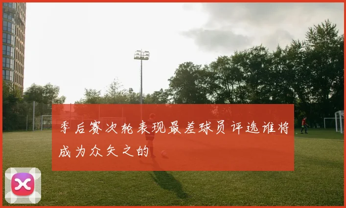 季后赛次轮表现最差球员评选谁将成为众矢之的