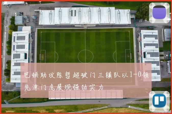 巴顿助攻陈哲超破门三镇队以1-0领先津门虎展现强劲实力