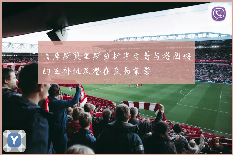 马库斯莫里斯分析字母哥与塔图姆的互补性及潜在交易前景