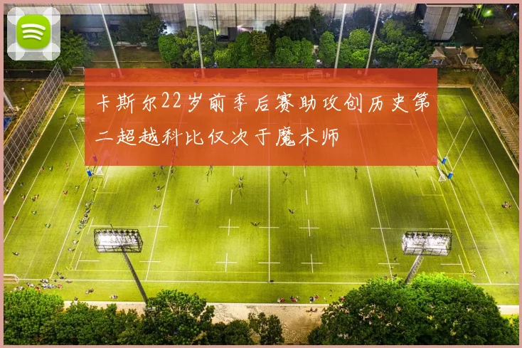 卡斯尔22岁前季后赛助攻创历史第二超越科比仅次于魔术师