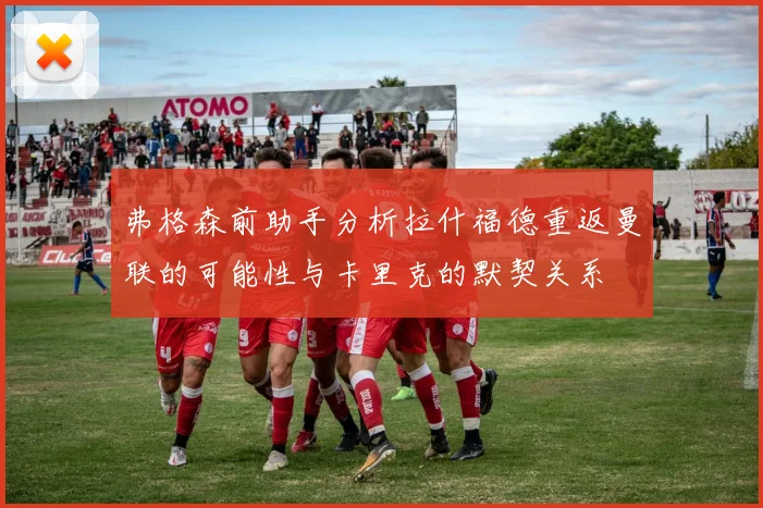 弗格森前助手分析拉什福德重返曼联的可能性与卡里克的默契关系
