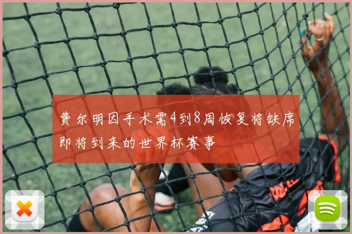 费尔明因手术需4到8周恢复将缺席即将到来的世界杯赛事