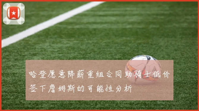哈登愿意降薪重组合同助骑士低价签下詹姆斯的可能性分析