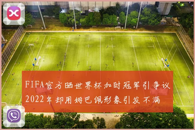 FIFA官方晒世界杯加时冠军引争议2022年却用姆巴佩形象引发不满