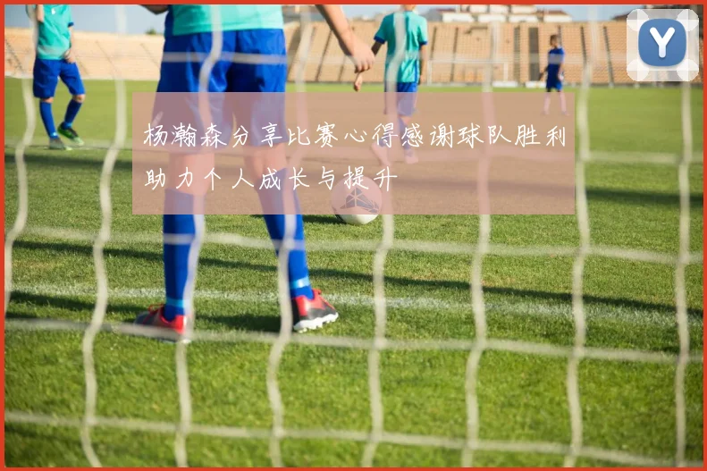 杨瀚森分享比赛心得感谢球队胜利助力个人成长与提升
